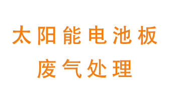 太陽(yáng)能電池板廢氣應(yīng)該怎么處理呢？