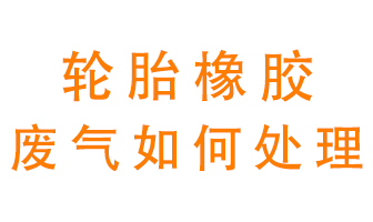 輪胎橡膠廢氣怎么處理？