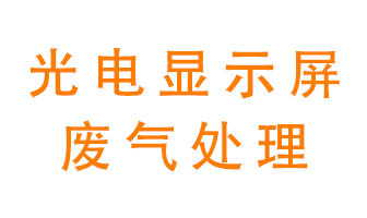 光電顯示屏行業(yè)生產(chǎn)時(shí)產(chǎn)生的廢氣該如何處理？